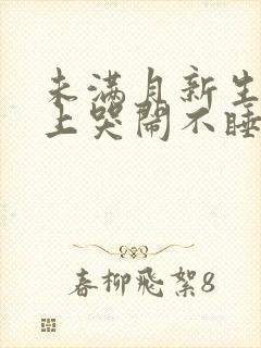 未满月新生儿晚上哭闹不睡觉怎么办