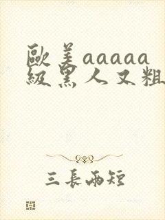 欧美aaaaa级黑人又粗又长