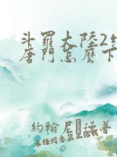 斗罗大陆2绝世唐门怎么下载