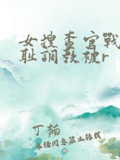 女搜查官战败羞耻调教被r