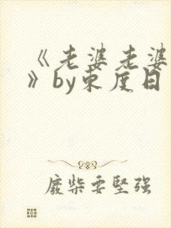 《老婆老婆老婆》by东度日简介