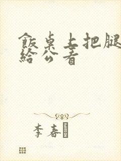 饭桌上把腿张开给公看