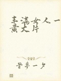 丰满女人一级特黄大片