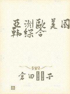 亚洲欧美国产日韩综合