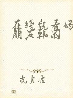 在线观看妈妈的朋友韩国