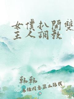 女仆扒开双腿让主人调教