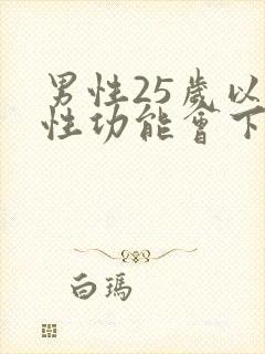 男性25岁以后性功能会下降