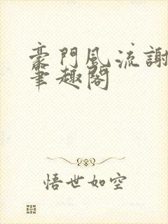 豪门风流谢文杰笔趣阁