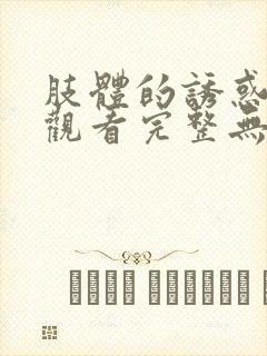 肢体的诱惑在线观看完整无删减版