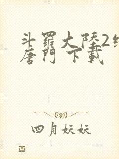 斗罗大陆2绝世唐门 下载