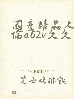 国产精品人妻人伦a62v久久网站