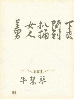 美女扒开下面让男人捅到爽