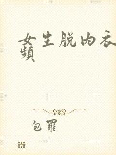 女生脱内衣裤视频