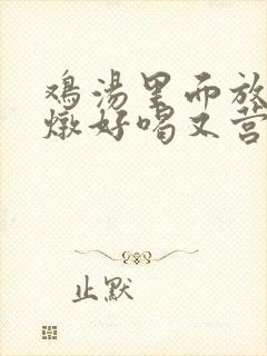 鸡汤里面放什么炖好喝又营养