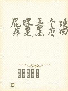 屁眼长个硬疙瘩疼是怎么回事