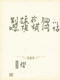 别揉我胸…啊…嗯视频网站