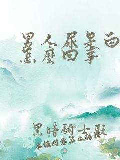 男人尿是白色的怎么回事