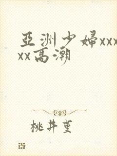 亚洲少妇xxxxx高潮