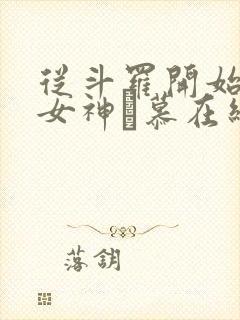 从斗罗开始俘获女神鞪慕在线阅读全文