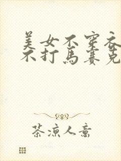 美女不穿衣服,不打马赛克.