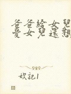 爸爸给女儿的父爱女儿还想要小说