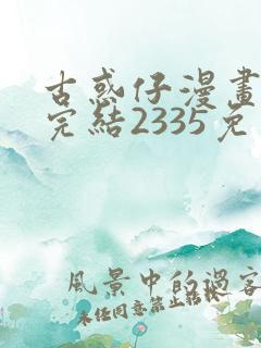 古惑仔漫画下拉完结2335免费观看