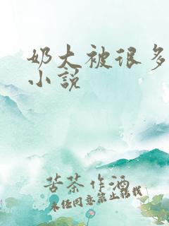 奶大被很多人玩小说