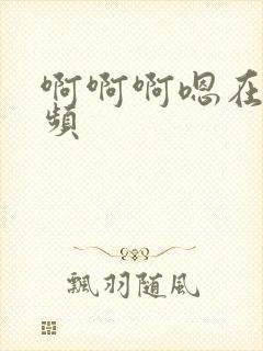 啊啊啊嗯在线视频