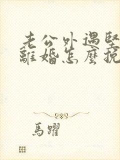 老公外遇坚决要离婚怎么挽回