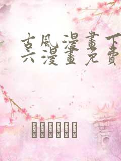 古风漫画下拉式六漫画免费的漫画