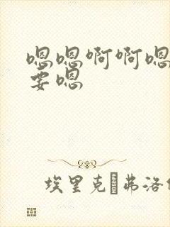 嗯嗯啊啊嗯嗯想要嗯