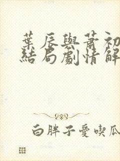 叶辰与萧初然大结局剧情解析