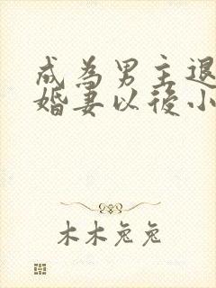 成为男主退亲未婚妻以后小说