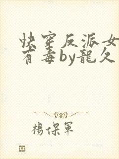 快穿反派女配你有毒by龙久爷