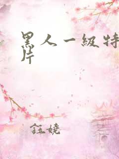 黑人一级特黄大片