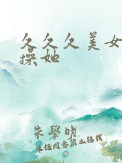 久久久美女让我操她