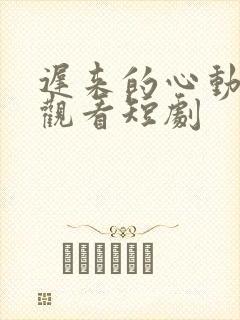 迟来的心动免费观看短剧