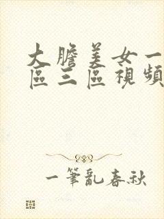 大胆美女一区二区三区视频