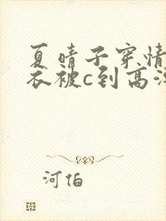 夏晴子穿情趣内衣被c到高潮的视频