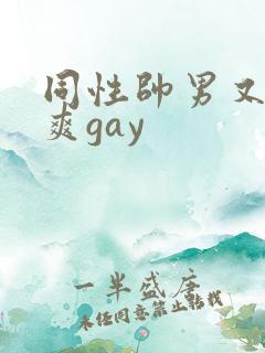 同性帅男又粗又爽gay