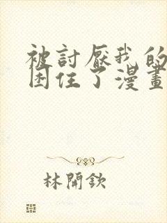 被讨厌我的男人困住了漫画免费阅读