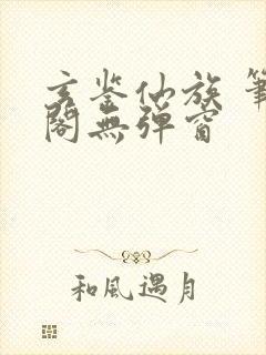 玄鉴仙族 笔趣阁无弹窗