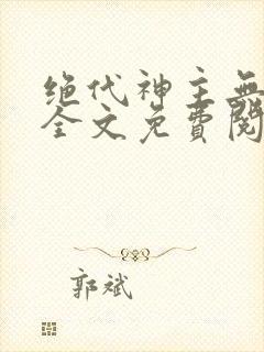 绝代神主无弹窗全文免费阅读