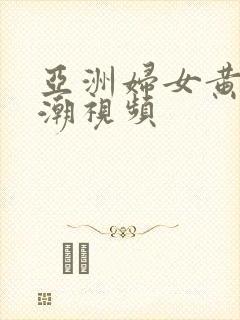 亚洲妇女黄色高潮视频