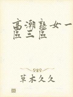 高潮熟女一区二区三区