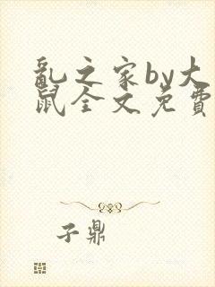 乱之家by大老鼠全文免费阅读笔趣阁最