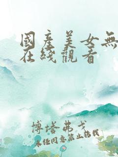 国产美女无遮挡在线观看
