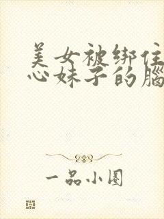 美女被绑住挠脚心妹子的脑门肯定是