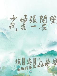 少妇张开双腿让我爽一夜