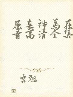 原来神马在线观看高清全集完整版